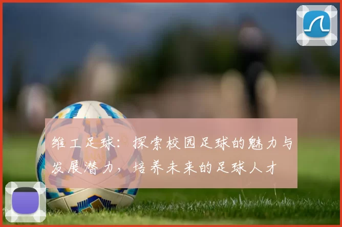 维工足球：探索校园足球的魅力与发展潜力，培养未来的足球人才