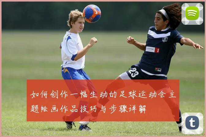 如何创作一幅生动的足球运动会主题绘画作品技巧与步骤详解
