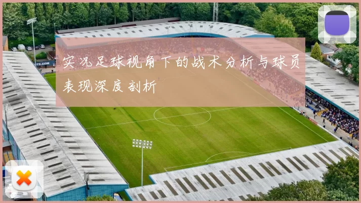 实况足球视角下的战术分析与球员表现深度剖析